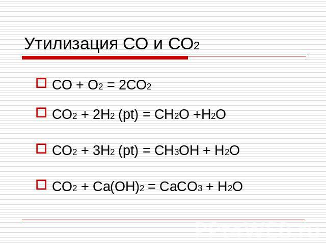 Утилизация CO и CO2 CO + O2 = 2CO2 CO2 + 2H2 (pt) = CH2O +H2O CO2 + 3H2 (pt) = CH3OH + H2O CO2 + Ca(OH)2 = CaCO3 + H2O
