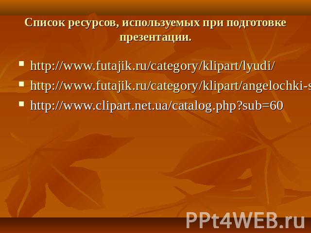 Список ресурсов, используемых при подготовке презентации. http://www.futajik.ru/category/klipart/lyudi/ http://www.futajik.ru/category/klipart/angelochki-serdechki/ http://www.clipart.net.ua/catalog.php?sub=60