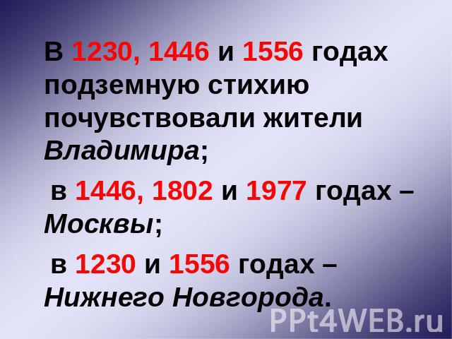 В 1230, 1446 и 1556 годах подземную стихию почувствовали жители Владимира; в 1446, 1802 и 1977 годах – Москвы; в 1230 и 1556 годах – Нижнего Новгорода.