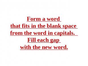 Form a word that fits in the blank space from the word in capitals. Fill each ga