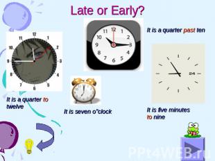 Late or Early? It is a quarter to twelve It is seven o”clock It is a quarter pas