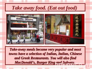 Take away food. (Eat out food) Take-away meals became very popular and most town