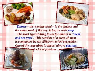 Dinner – the evening meal – is the biggest and the main meal of the day. It begi