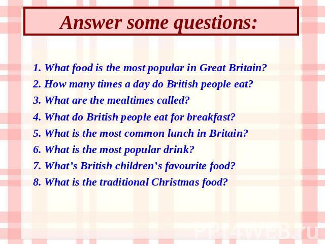 Answer some questions: 1. What food is the most popular in Great Britain? 2. How many times a day do British people eat? 3. What are the mealtimes called? 4. What do British people eat for breakfast? 5. What is the most common lunch in Britain? 6. W…