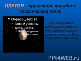 ПЛУТОН – крошечное холодное космическое тело Раньше учёные относили Плутон к пла