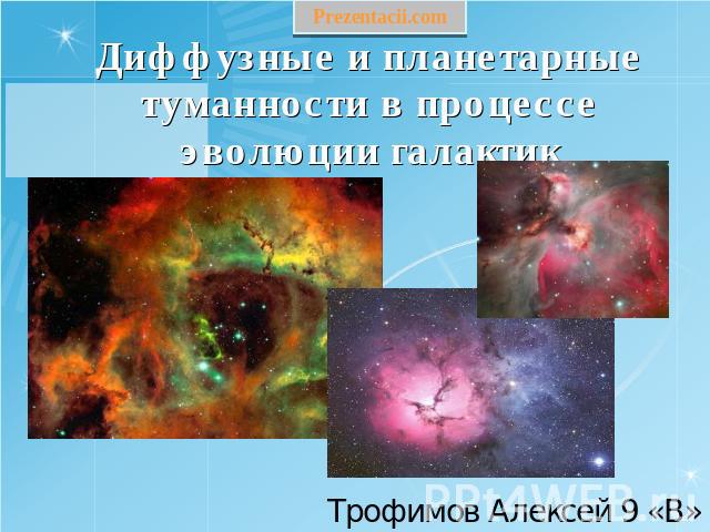 Диффузные и планетарные туманности в процессе эволюции галактик Трофимов Алексей 9 «В»