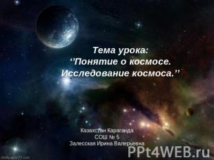 Тема урока: ‘’Понятие о космосе. Исследование космоса.’’ Казахстан Караганда СОШ