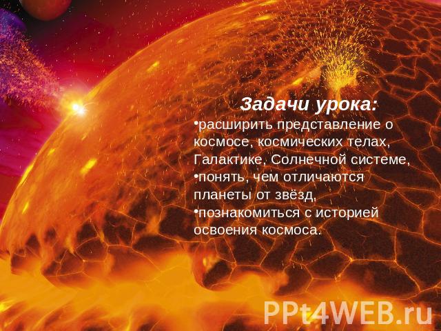 Задачи урока: расширить представление о космосе, космических телах, Галактике, Солнечной системе, понять, чем отличаются планеты от звёзд, познакомиться с историей освоения космоса.