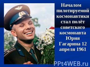 Началом пилотируемой космонавтики стал полёт советского космонавта Юрия Гагарина