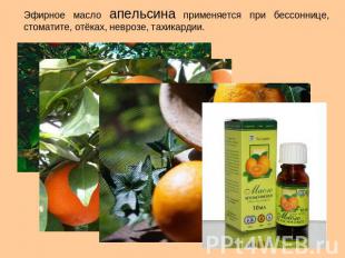 Эфирное масло апельсина применяется при бессоннице, стоматите, отёках, неврозе,