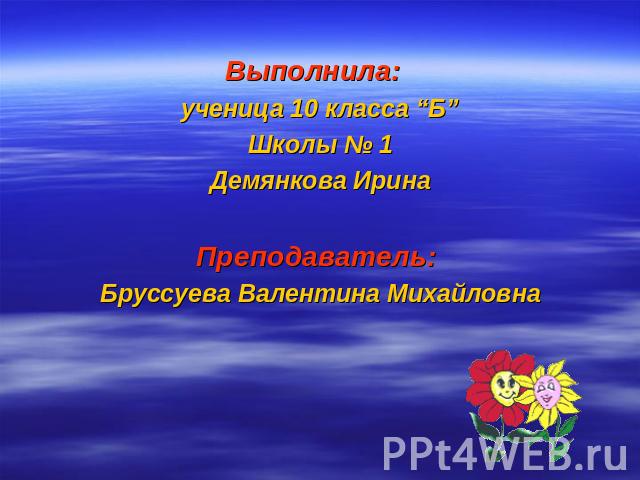 Выполнила: ученица 10 класса “Б” Школы № 1 Демянкова Ирина Преподаватель: Бруссуева Валентина Михайловна