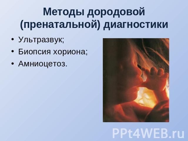 Методы дородовой (пренатальной) диагностики Ультразвук; Биопсия хориона; Амниоцетоз.