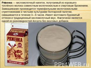 Ряженка — кисломолочный напиток, получаемый из коровьего топлёного молока совмес