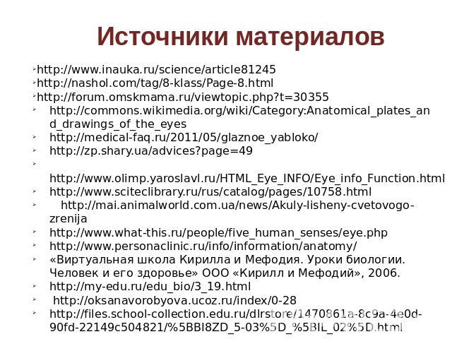 Источники материалов http://www.inauka.ru/science/article81245 http://nashol.com/tag/8-klass/Page-8.html http://forum.omskmama.ru/viewtopic.php?t=30355 http://commons.wikimedia.org/wiki/Category:Anatomical_plates_and_drawings_of_the_eyes http://medi…