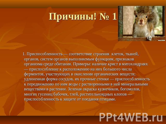 Причины! № 1 1. Приспособленность — соответствие строения клеток, тканей, органов, систем органов выполняемым функциям, признаков организма среде обитания. Примеры: наличие крист в митохондриях — приспособление к расположению на них большого числа ф…