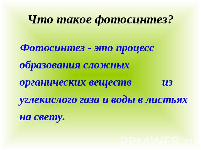 Что такое фотосинтез? Фотосинтез - это процесс образования сложных органических веществ из углекислого газа и воды в листьях на свету.