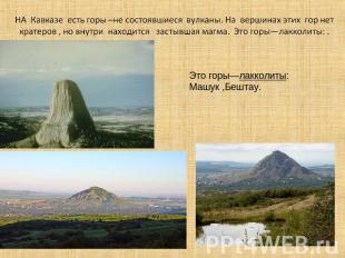 НА Кавказе есть горы –не состоявшиеся вулканы. На вершинах этих гор нет кратеров