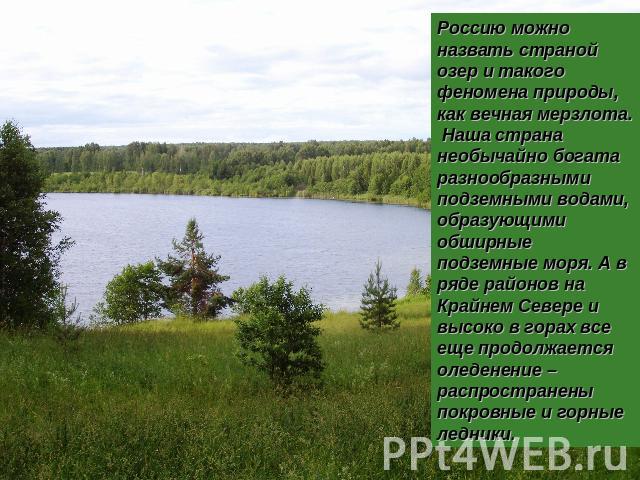Россию можно назвать страной озер и такого феномена природы, как вечная мерзлота. Наша страна необычайно богата разнообразными подземными водами, образующими обширные подземные моря. А в ряде районов на Крайнем Севере и высоко в горах все еще продол…