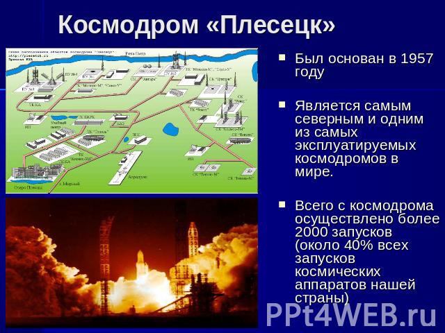 Космодром «Плесецк» Был основан в 1957 году Является самым северным и одним из самых эксплуатируемых космодромов в мире. Всего с космодрома осуществлено более 2000 запусков (около 40% всех запусков космических аппаратов нашей страны)
