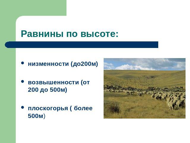Равнины по высоте: низменности (до200м) возвышенности (от 200 до 500м) плоскогорья ( более 500м)