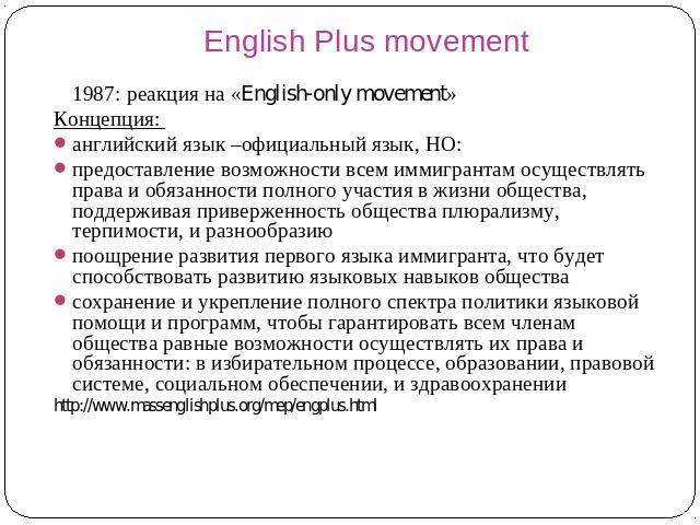 English Plus movement 1987: реакция на «English-only movement» Концепция: английский язык –официальный язык, НО: предоставление возможности всем иммигрантам осуществлять права и обязанности полного участия в жизни общества, поддерживая приверженност…