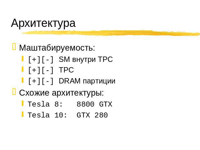 Архитектура Маштабируемость: [+][-] SM внутри TPC [+][-] TPC [+][-] DRAM партиции Схожие архитектуры: Tesla 8: 8800 GTX Tesla 10: GTX 280
