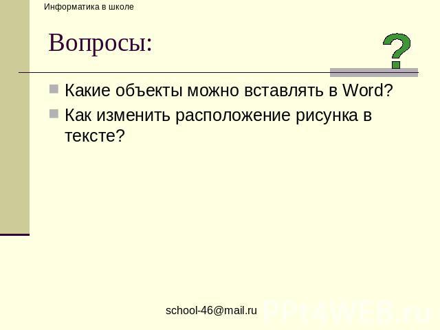 Вопросы: Какие объекты можно вставлять в Word? Как изменить расположение рисунка в тексте?