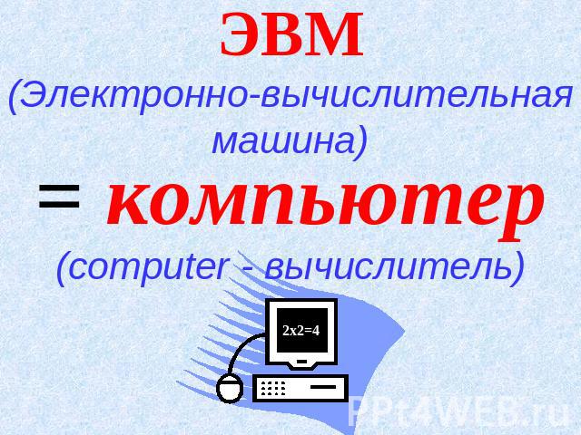 ЭВМ (Электронно-вычислительная машина) = компьютер (computer - вычислитель)