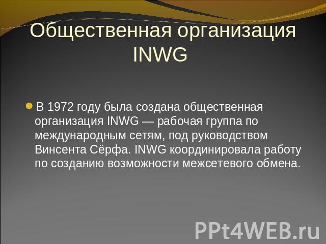Общественная организация INWG В 1972 году была создана общественная организация INWG — рабочая группа по международным сетям, под руководством Винсента Сёрфа. INWG координировала работу по созданию возможности межсетевого обмена.