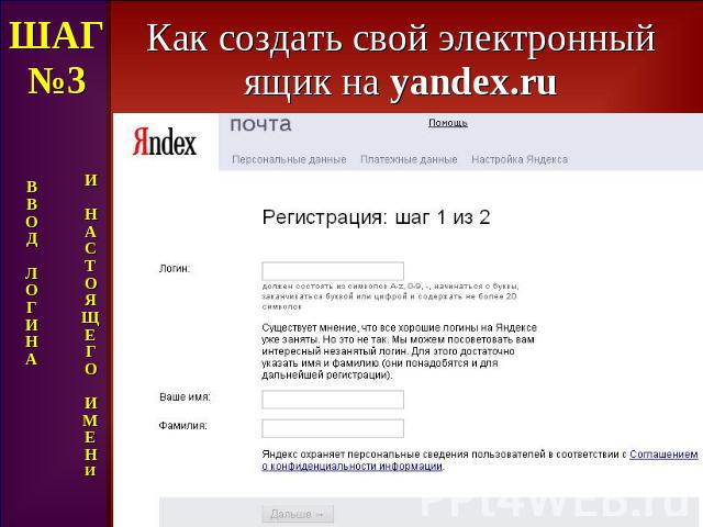 Как создать свой электронный ящик на yandex.ru ШАГ№3 В В О Д Л О Г И Н А И Н А С Т О Я Щ Е Г О И М Е Н И