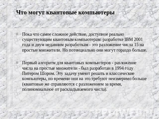 Что могут квантовые компьютеры Пока что самое сложное действие, доступное реально существующим квантовым компьютерам: разработке IBM 2001 года и двум недавним разработкам - это разложение числа 15 на простые множители. Но потенциально они могут гора…