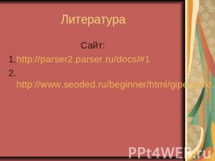 Литература Сайт: 1.http://parser2.parser.ru/docs/#1 2.http://www.seoded.ru/begin