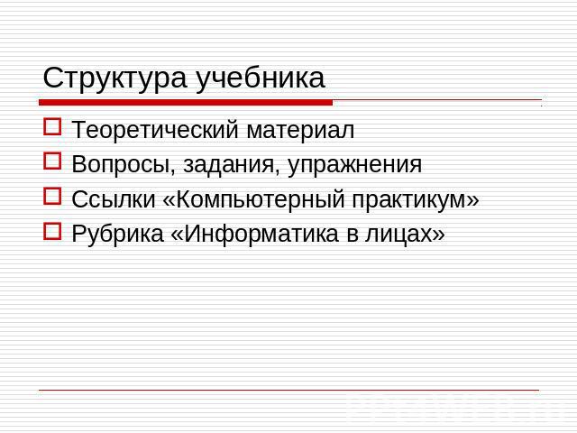 Структура учебника Теоретический материал Вопросы, задания, упражнения Ссылки «Компьютерный практикум» Рубрика «Информатика в лицах»