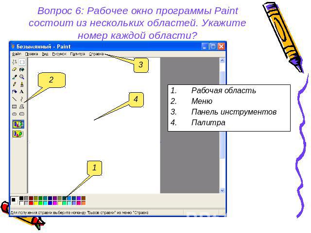 Вопрос 6: Рабочее окно программы Paint состоит из нескольких областей. Укажите номер каждой области? Рабочая область Меню Панель инструментов Палитра