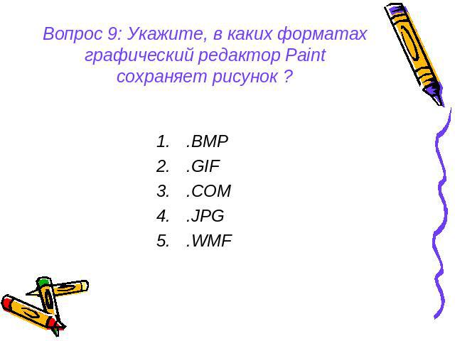 Вопрос 9: Укажите, в каких форматах графический редактор Paint сохраняет рисунок ? .BMP .GIF .COM .JPG .WMF