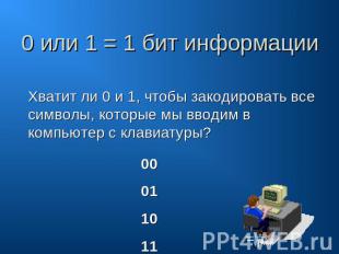 0 или 1 = 1 бит информации Хватит ли 0 и 1, чтобы закодировать все символы, кото