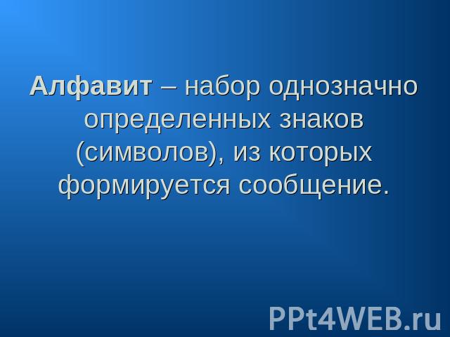 Алфавит – набор однозначно определенных знаков (символов), из которых формируется сообщение.