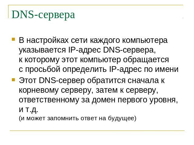 DNS-сервера В настройках сети каждого компьютера указывается IP-адрес DNS-сервера, к которому этот компьютер обращается с просьбой определить IP-адрес по имени Этот DNS-сервер обратится сначала к корневому серверу, затем к серверу, ответственному за…