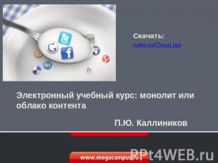 Скачать: rulex.ru/Cloud.ppt Электронный учебный курс: монолит или облако контент