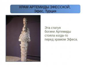 ХРАМ АРТЕМИДЫ ЭФЕССКОЙ, Эфес, Турция Эта статуя богини Артемиды стояла когда-то