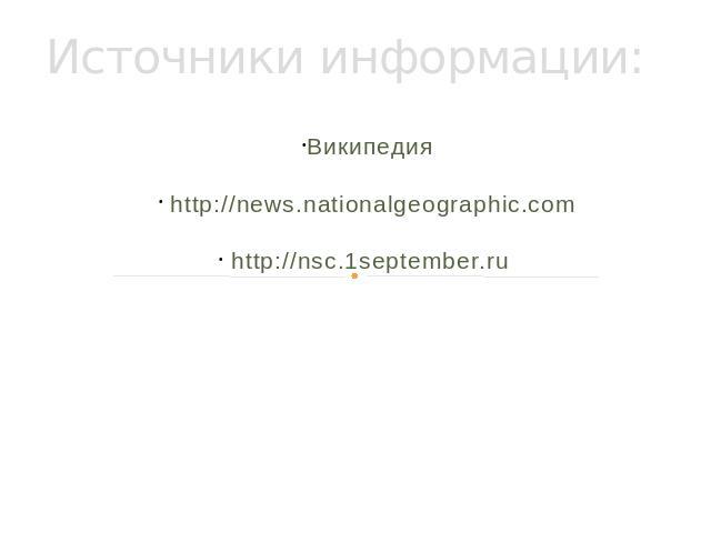 Источники информации: Википедия http://news.nationalgeographic.com http://nsc.1september.ru