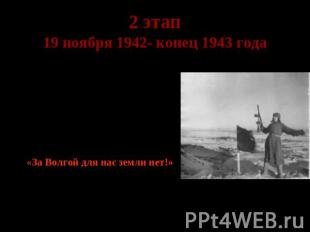 2 этап 19 ноября 1942- конец 1943 года Коренной перелом в ходе войны. Гитлер гов
