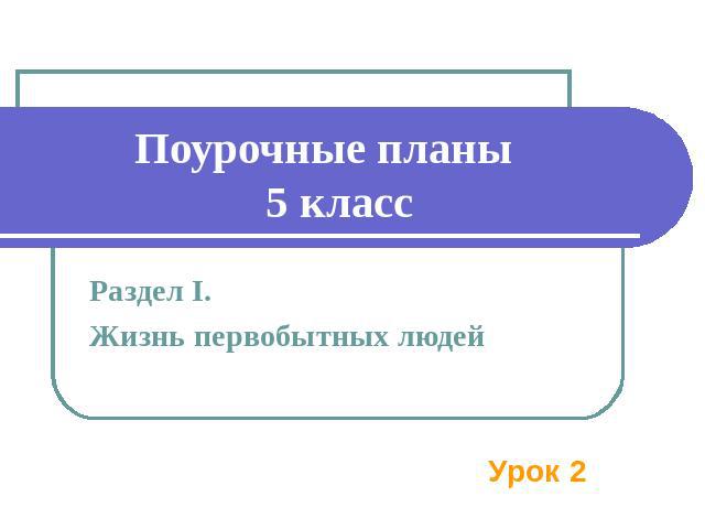 Поурочные планы 5 класс Раздел I. Жизнь первобытных людей Урок 2