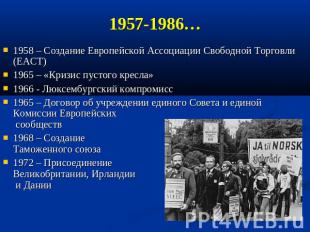 1957-1986… 1958 – Создание Европейской Ассоциации Свободной Торговли (ЕАСТ) 1965