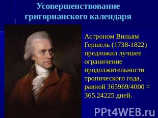 Усовершенствование григорианского календаря Астроном Вильям Гершель (1738-1822)