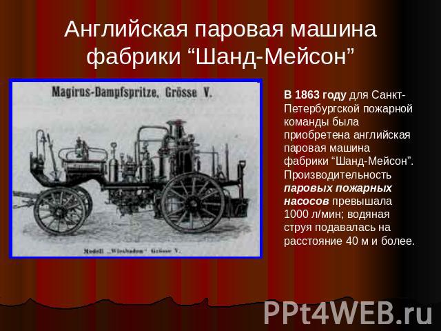 Английская паровая машина фабрики “Шанд-Мейсон” В 1863 году для Санкт-Петербургской пожарной команды была приобретена английская паровая машина фабрики “Шанд-Мейсон”. Производительность паровых пожарных насосов превышала 1000 л/мин; водяная струя по…