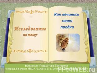 Исследованиена тему: Как лечились наши предки Выполнила Подкустова Екатерина уче