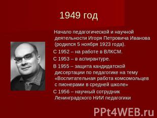 1949 год Начало педагогической и научной деятельности Игоря Петровича Иванова (р