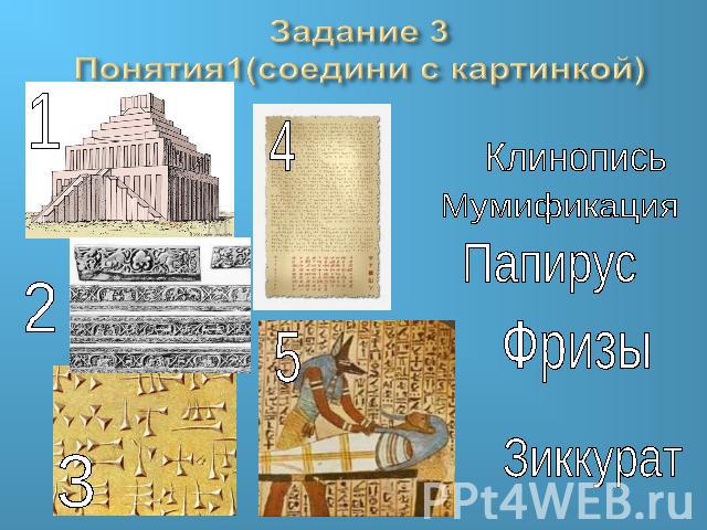 Задание 3Понятия1(соедини с картинкой) Клинопись Мумификация Папирус Фризы Зиккурат