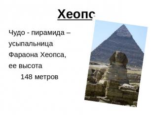 Хеопс Чудо - пирамида – усыпальница Фараона Хеопса, ее высота 148 метров